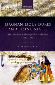 Magnanimous Dukes and Rising States : The Unification of the Burgundian Netherlands, 1380-1480