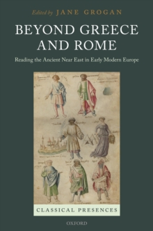 Beyond Greece and Rome : Reading the Ancient Near East in Early Modern Europe