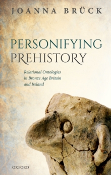 Personifying Prehistory : Relational Ontologies in Bronze Age Britain and Ireland