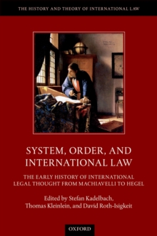 System, Order, and International Law : The Early History of International Legal Thought from Machiavelli to Hegel