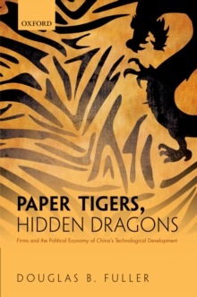 Paper Tigers, Hidden Dragons : Firms and the Political Economy of China's Technological Development