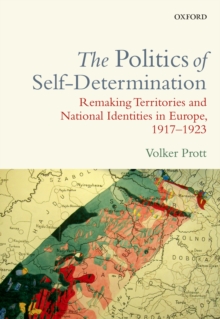 The Politics of Self-Determination : Remaking Territories and National Identities in Europe, 1917-1923