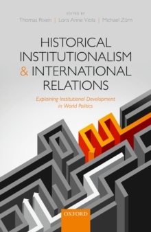 Historical Institutionalism and International Relations : Explaining Institutional Development in World Politics