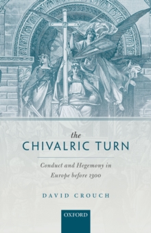 The Chivalric Turn : Conduct and Hegemony in Europe before 1300