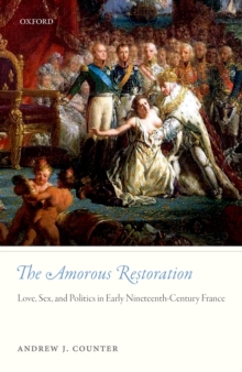 The Amorous Restoration : Love, Sex, and Politics in Early Nineteenth-Century France