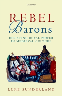 Rebel Barons : Resisting Royal Power in Medieval Culture