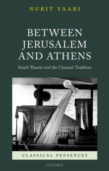 Between Jerusalem and Athens : Israeli Theatre and the Classical Tradition