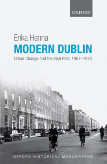 Modern Dublin : Urban Change and the Irish Past, 1957-1973