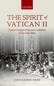 The Spirit of Vatican II : Western European Progressive Catholicism in the Long Sixties