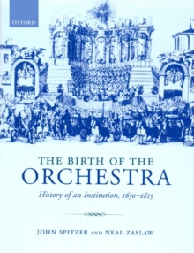 The Birth of the Orchestra : History of an Institution, 1650-1815