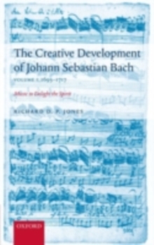 The Creative Development of J. S. Bach Volume 1: 1695-1717 : Music to Delight the Spirit