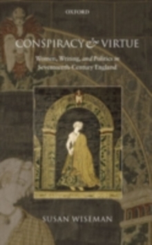 Conspiracy and Virtue : Women, Writing, and Politics in Seventeenth-Century England