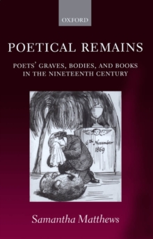 Poetical Remains : Poets' Graves, Bodies, and Books in the Nineteenth Century