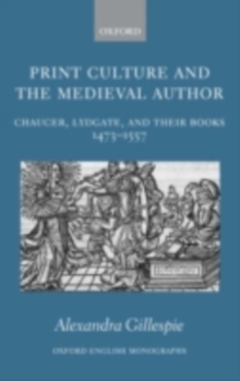 Print Culture and the Medieval Author : Chaucer, Lydgate, and Their Books 1473-1557