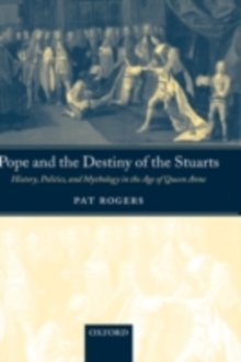 Pope and the Destiny of the Stuarts : History, Politics, and Mythology in the Age of Queen Anne