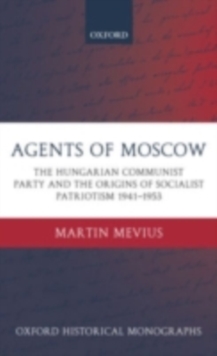 Agents of Moscow : The Hungarian Communist Party and the Origins of Socialist Patriotism 1941-1953