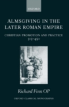 Almsgiving in the Later Roman Empire : Christian Promotion and Practice 313-450