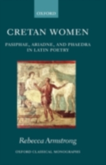 Cretan Women : Pasiphae, Ariadne, and Phaedra in Latin Poetry