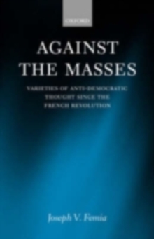 Against the Masses : Varieties of Anti-Democratic Thought Since the French Revolution