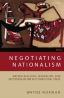 Negotiating Nationalism : Nation-Building, Federalism, and Secession in the Multinational State