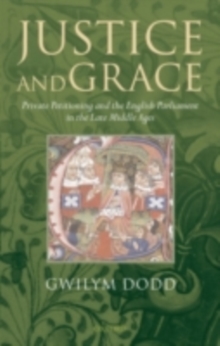 Justice and Grace : Private Petitioning and the English Parliament in the Late Middle Ages