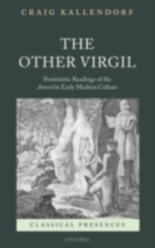 The Other Virgil : `Pessimistic' Readings of the Aeneid in Early Modern Culture