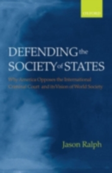 Defending the Society of States : Why America Opposes the International Criminal Court and its Vision of World Society