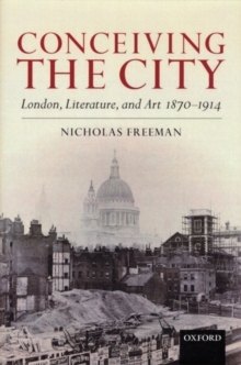 Conceiving the City : London, Literature, and Art 1870-1914