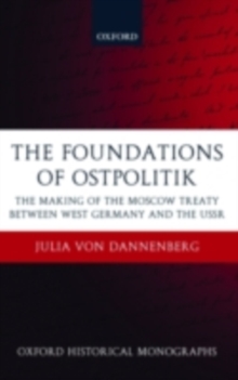 The Foundations of Ostpolitik : The Making of the Moscow Treaty between West Germany and the USSR