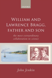 William and Lawrence Bragg, Father and Son : The Most Extraordinary Collaboration in Science