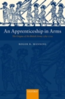 An Apprenticeship in Arms : The Origins of the British Army 1585-1702