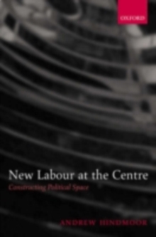 New Labour at the Centre : Constructing Political Space