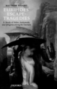 Euripides' Escape-Tragedies : A Study of Helen, Andromeda, and Iphigenia among the Taurians