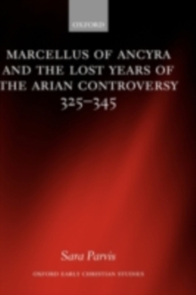 Marcellus of Ancyra and the Lost Years of the Arian Controversy 325-345