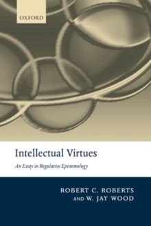 Intellectual Virtues : An Essay in Regulative Epistemology