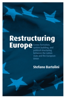 Restructuring Europe : Centre Formation, System Building, and Political Structuring between the Nation State and the European Union