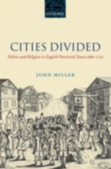 Cities Divided : Politics and Religion in English Provincial Towns 1660-1722