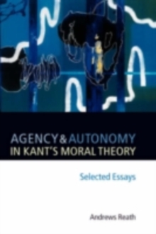 Agency and Autonomy in Kant's Moral Theory : Selected Essays