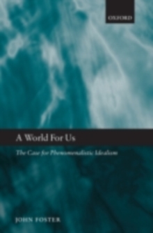 A World for Us : The Case for Phenomenalistic Idealism