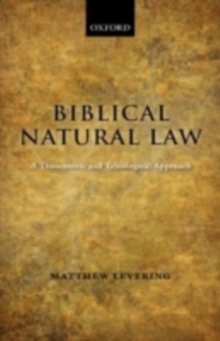 Biblical Natural Law : A Theocentric and Teleological Approach