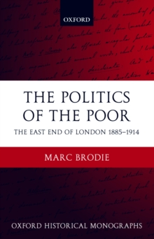 The Politics of the Poor : The East End of London 1885-1914