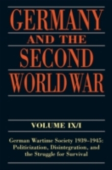 Germany and the Second World War : Volume IX/I: German Wartime Society 1939-1945: Politicization, Disintegration, and the Struggle for Survival