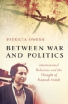 Between War and Politics : International Relations and the Thought of Hannah Arendt