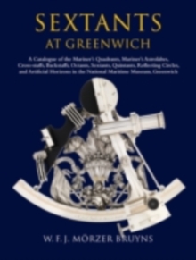 Sextants at Greenwich : A Catalogue of the Mariner's Quadrants, Mariner's Astrolabes Cross-staffs, Backstaffs, Octants, Sextants, Quintants, Reflecting Circles and Artificial Horizons in the National