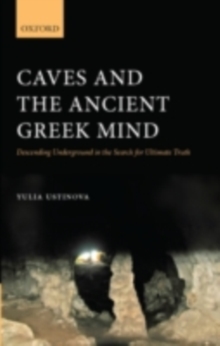 Caves and the Ancient Greek Mind : Descending Underground in the Search for Ultimate Truth