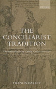 The Conciliarist Tradition : Constitutionalism in the Catholic Church 1300-1870