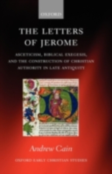 The Letters of Jerome : Asceticism, Biblical Exegesis, and the Construction of Christian Authority in Late Antiquity