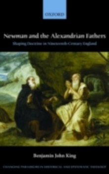 Newman and the Alexandrian Fathers : Shaping Doctrine in Nineteenth-Century England