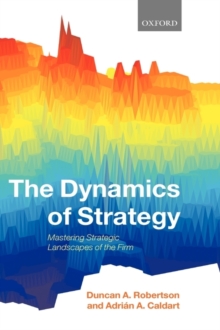 The Dynamics of Strategy : Mastering Strategic Landscapes of the Firm