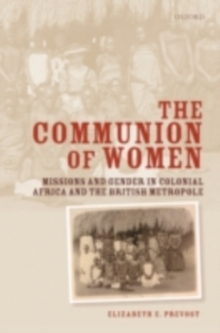 The Communion of Women : Missions and Gender in Colonial Africa and the British Metropole